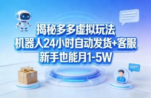 揭秘多多虚拟玩法，机器人24小时自动发货+客服，新手也能月1-5W！-阿俊淘金
