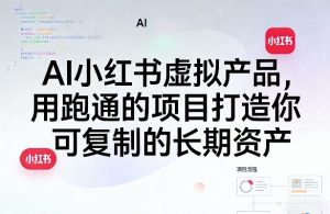 AI小红书虚拟产品，用跑通的项目打造你可复制的长期资产-阿俊淘金