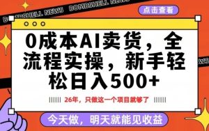 0成本AI卖货，每天十几分钟，新手轻松日入500+，隔天就能见收益【揭秘】-阿俊淘金