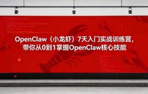 OpenClaw（小龙虾）7天入门实战训练营，带你从0到1掌握OpenClaw核心技能-阿俊淘金