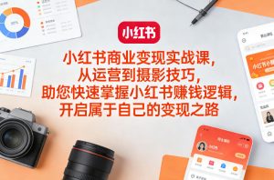小红书商业变现实战课,从运营到摄影技巧,助您快速掌握小红书賺钱逻辑,开启属于自己的变现之路-阿俊淘金