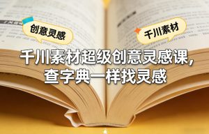 千川素材超级创意灵感课，查字典一样找灵感-阿俊淘金