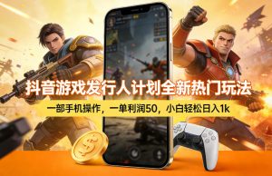 抖音游戏发行人计划全新热门玩法，一部手机操作，一单利润50，小白轻松日入1k【揭秘】-阿俊淘金