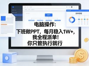 电脑操作:下班做PPT,每月稳入1W+,我全程派单!你只管执行就行【揭秘】-阿俊淘金