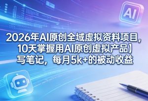 2026年AI原创全域虚拟资料项目，10天掌握用AI原创虚拟产品＋写笔记，每月5k+的被动收益-阿俊淘金