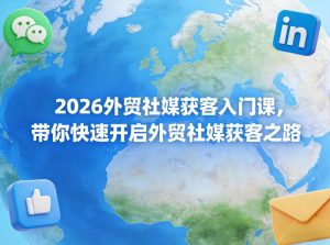 2026外贸社媒获客入门课，带你快速开启外贸社媒获客之路-阿俊淘金