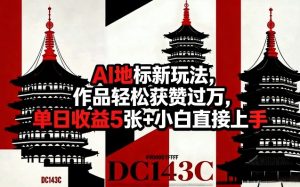 AI地标新玩法,作品轻松获赞过万,单日收益5张+小白直接上手-阿俊淘金