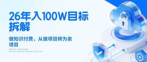 26年年入100W目标拆解:做知识付费,从做项目转为卖项目【揭秘】-阿俊淘金