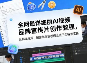 全网最详细的AI视频品牌宣传片创作教程,从脚本生成、图像制作到视频合成的全链条实操-阿俊淘金