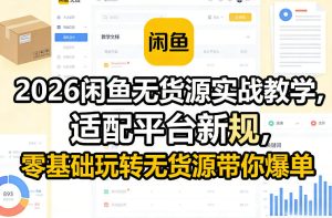 2026闲鱼无货源实战教学，适配平台新规，零基础玩转无货源带你爆单-阿俊淘金