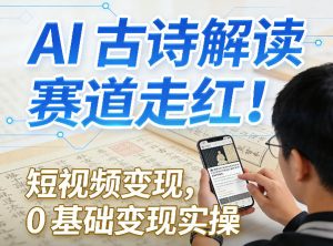 AI古诗解读赛道走红!短视频变现,0基础变现实操-阿俊淘金