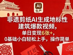 非遗剪纸AI生成地标性建筑爆款视频，单日变现6张+，0基础小白轻松上手，操作简单-阿俊淘金