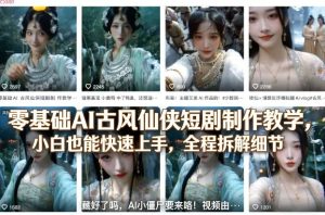 零基础AI古风仙侠短剧制作教学,小白也能快速上手,全程拆解细节-阿俊淘金