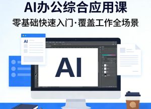 AI办公综合应用课,零基础快速入门,覆盖了工作中各种应用场景-阿俊淘金