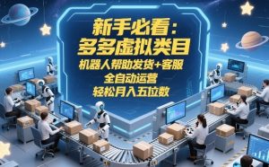 新手必看：多多虚拟类目，机器人帮助发货+客服，全自动运营，轻松月入五位数【揭秘】-阿俊淘金