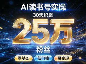 AI读书号涨粉实操,30天积累2W粉丝,零基础低门槛易变现-阿俊淘金