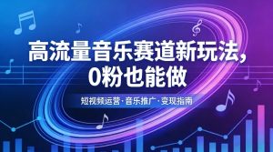 高流量音乐赛道新玩法，0粉也能做，冷启动破万播，轻松涨粉变现-阿俊淘金
