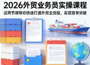 2026外贸业务员实操课程，这两节课帮你快速打通外贸全流程，实现首单突破-阿俊淘金