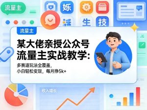 某大佬亲授公众号流量主实战教学:多赛道玩法全覆盖,小白轻松变现,每月多挣5k+-阿俊淘金