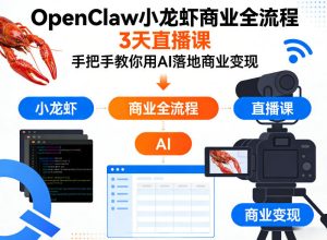 OpenClaw小龙虾商业全流程3天直播课，手把手教你用AI落地商业变现-阿俊淘金