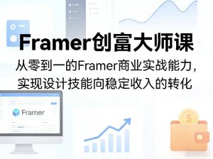 Framer创富大师课，从零到一的Framer商业实战能力，实现设计技能向稳定收入的转化-阿俊淘金