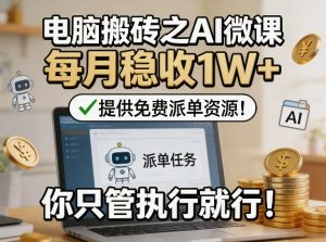 电脑搬砖之AI微课，每月稳收1W+，提供免费派单资源！你只管执行就行-阿俊淘金