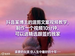 抖音某博主的混剪文案视频教学，制作一个视频10分钟，可以进精选跟签约独家-阿俊淘金