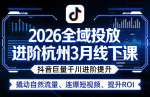 2026全域投放进阶杭州3月线下课，抖音巨量千川进阶提升，撬动自然流量、连爆短视频、提升ROI-阿俊淘金