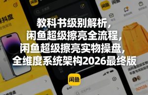 教科书级别解析，闲鱼超级擦亮全流程，闲鱼超级擦亮实物操盘，全维度系统架构2026最终版-阿俊淘金