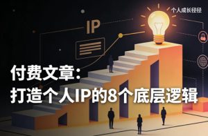 付费文章:打造个人IP的8个底层逻辑-阿俊淘金