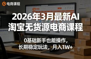 2026年3月最新AI淘宝无货源电商课程，0基础新手也能操作，长期稳定玩法，月入1W+-阿俊淘金