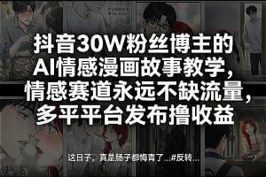 抖音30W粉丝博主的AI情感漫画故事教学，情感赛道永远不缺流量，多平台发布撸收益！-阿俊淘金