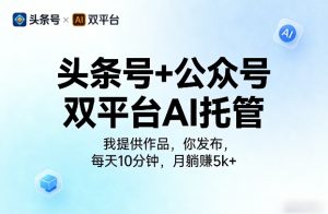 头条号+公众号双平台AI托管,我提供作品,你发布,每天10分钟,月躺賺5k+【揭秘】-阿俊淘金