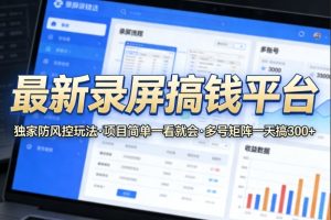 最新录屏搞钱平台,独家的防风控玩法,项目简单,一看就会,多号矩阵一天搞300+【揭秘】-阿俊淘金