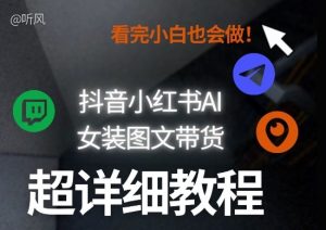 抖音小红书AI女装图文带货教程全拆解！小白看了也会做，可批量可矩阵玩法-阿俊淘金