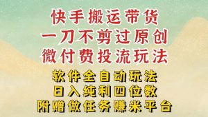 2026最新最全快手搬运带货方法,一刀不剪过原创,轻松带你日入四位数【揭秘】-阿俊淘金