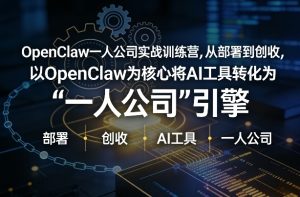 OpenClaw小龙虾+一人公司实战训练营,从部署到创收,将AI工具转化为“一人公司”引擎,低成本变现(更新)-阿俊淘金