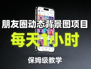 朋友圈动态背景图项目，每天1小时，保姆级教学-阿俊淘金