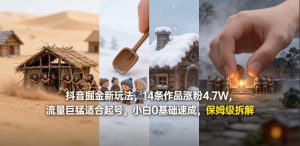 抖音掘金新玩法，14条作品涨粉4.7W，流量巨猛适合起号，小白0基础速成，保姆级拆解-阿俊淘金