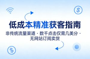 低成本精准获客指南,用非传统流量渠道,实现数千点击仅需几美分,不用网站也能搞订阅卖货-阿俊淘金