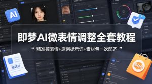 即梦AI微表情调整全套教程，精准控表情+原创提示词+素材包一次配齐-阿俊淘金
