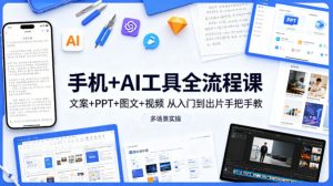 手机+AI工具全流程课，文案+PPT+图文+视频，从入门到出片手把手教，多场景实操（更新）-阿俊淘金