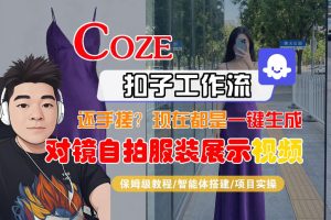 Coze智能体工作流一键生成“对镜自拍服装展示“短视频，全流程保姆级教学-阿俊淘金