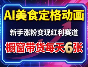 AI美食定格动画，新手涨粉变现红利赛道，橱窗带货每天6张+收徒变现-阿俊淘金