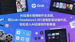 AI动漫长视频制作全流程，用Grok+Seedance2.0打造电影级动漫作品，轻松进入AI动漫创作新赛道-阿俊淘金