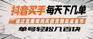 抖音买手通过直播间购买指定商品返金币，每天几单，轻松日入几张【揭秘】-阿俊淘金