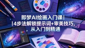 即梦AI绘画入门课｜4步法解锁提示词+审美技巧，从入门到精通-阿俊淘金