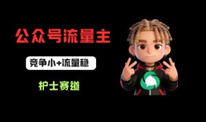 公众号流量主之护士赛道，竞争小+流量稳，从0-1全流程讲解！-阿俊淘金