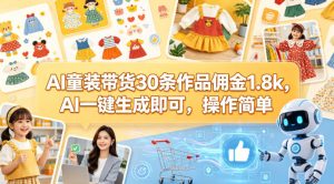 AI童装带货30条作品佣金1.8k，AI一键生成即可，操作简单-阿俊淘金