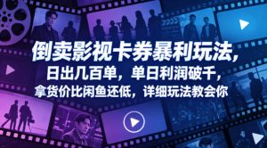 倒卖影视卡券暴利玩法，日出几百单，单日利润破千，拿货价比闲鱼还低，详细玩法教会你【揭秘】-阿俊淘金